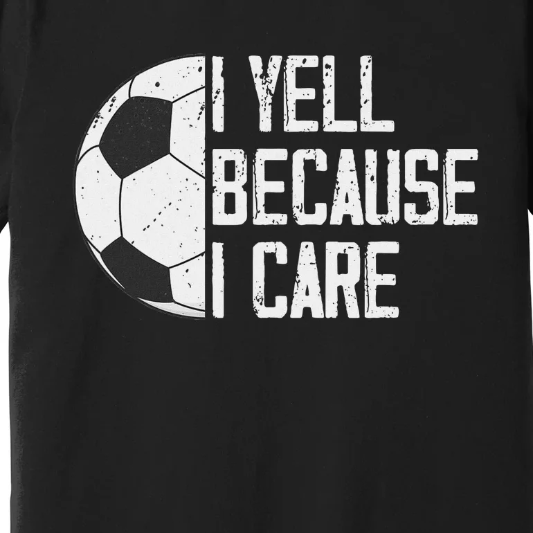 Proud Soccer Dad I Yell Because I Care Premium T-Shirt