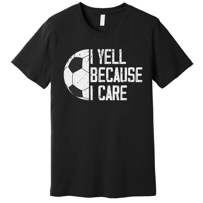 Proud Soccer Dad I Yell Because I Care Premium T-Shirt