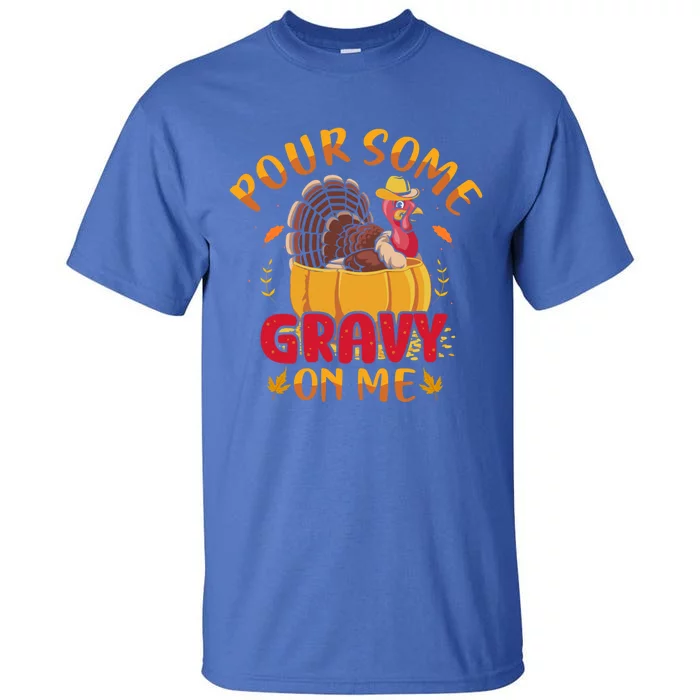 Pour Some Gravy On Me Gift Happy Turkey Day Thanksgiving Meaningful Gift Tall T-Shirt