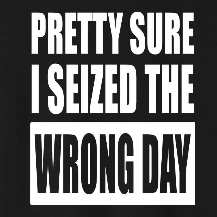 Pretty Sure I Seized The Wrong Day Funny Saying Women's Crop Top Tee