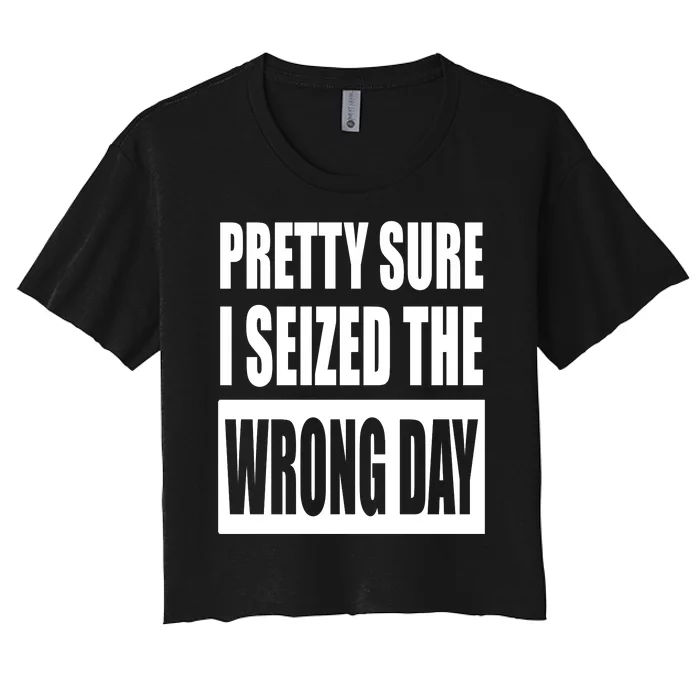 Pretty Sure I Seized The Wrong Day Funny Saying Women's Crop Top Tee