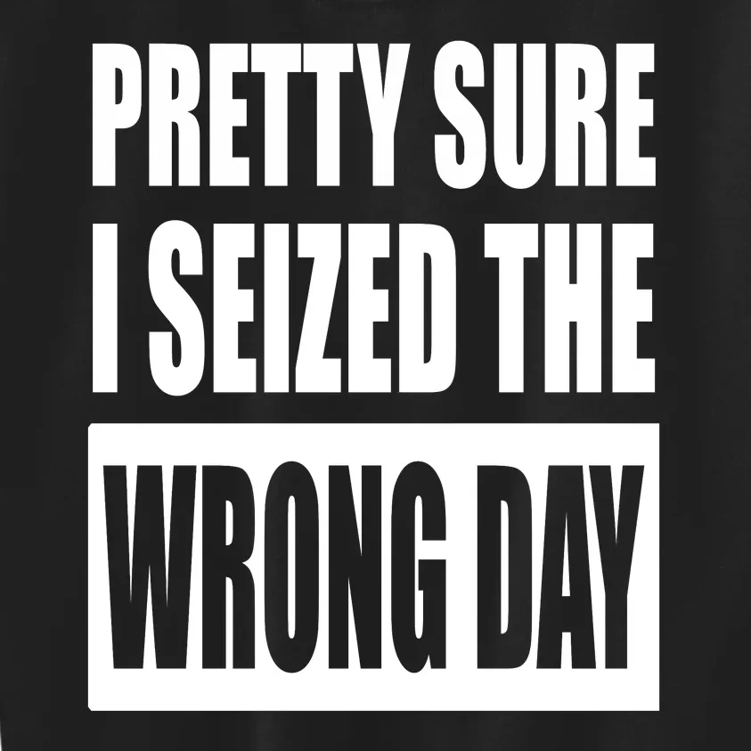 Pretty Sure I Seized The Wrong Day Funny Saying Kids Sweatshirt