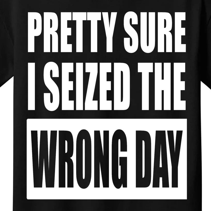 Pretty Sure I Seized The Wrong Day Funny Saying Kids T-Shirt