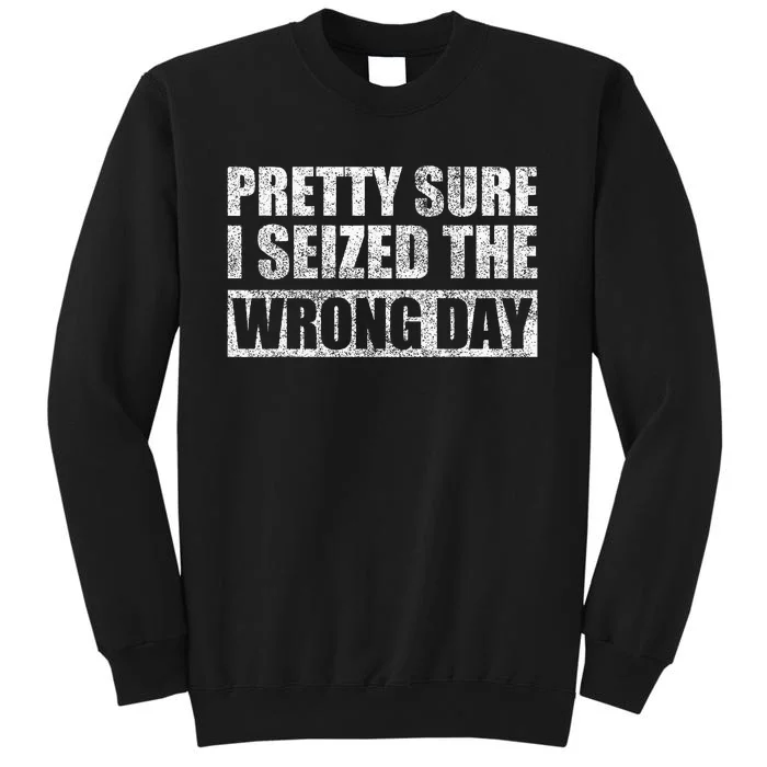 Pretty Sure I Seized The Wrong Day Funny Saying Tall Sweatshirt