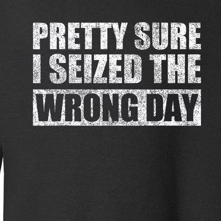 Pretty Sure I Seized The Wrong Day Funny Saying Toddler Sweatshirt