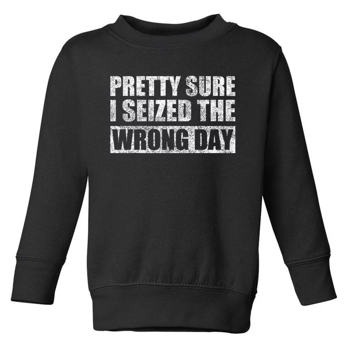 Pretty Sure I Seized The Wrong Day Funny Saying Toddler Sweatshirt