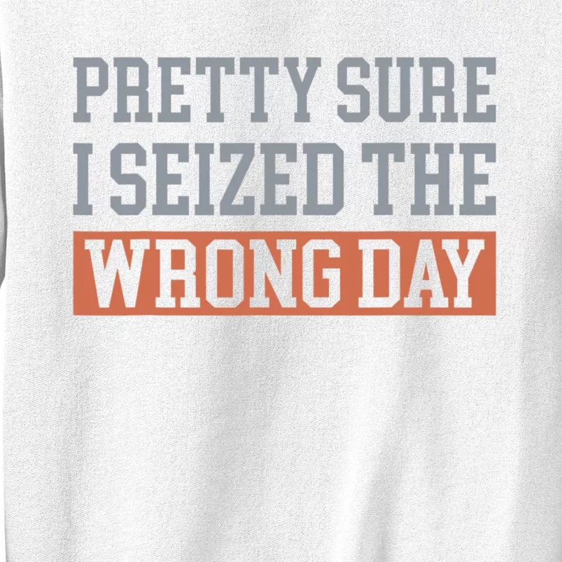 Pretty Sure I Seized The Wrong Day Funny Quote Sweatshirt