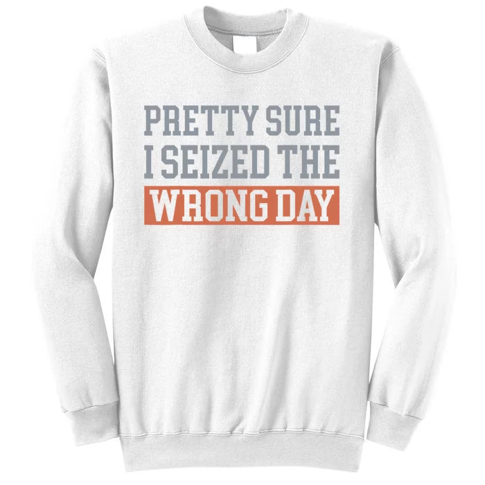 Pretty Sure I Seized The Wrong Day Funny Quote Sweatshirt