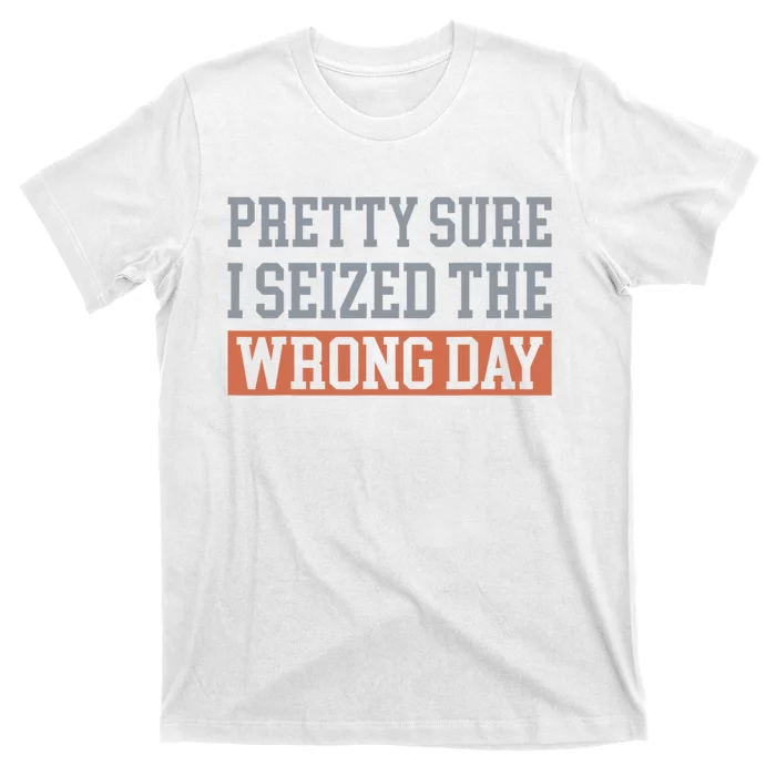 Pretty Sure I Seized The Wrong Day Funny Quote T-Shirt