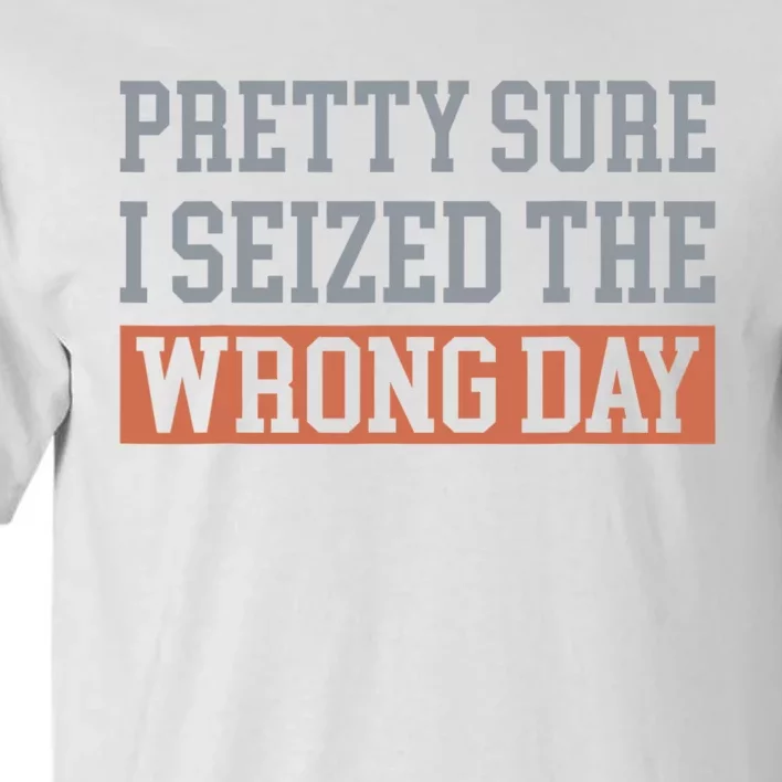 Pretty Sure I Seized The Wrong Day Funny Quote Tall T-Shirt