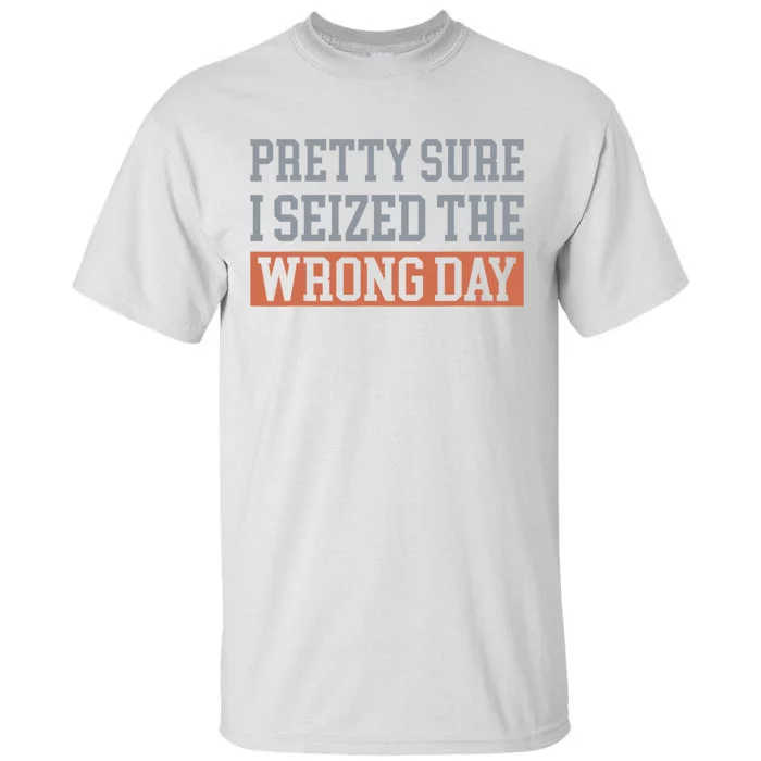 Pretty Sure I Seized The Wrong Day Funny Quote Tall T-Shirt