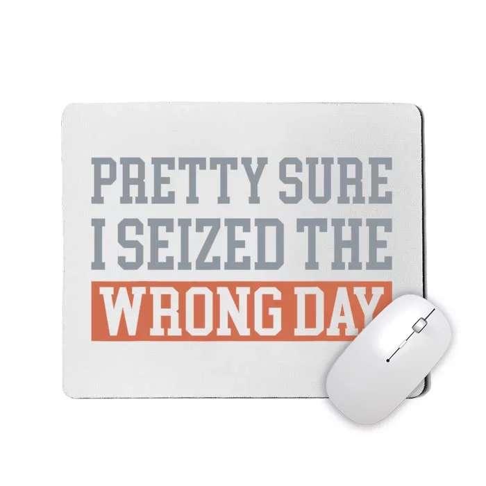 Pretty Sure I Seized The Wrong Day Funny Quote Mousepad