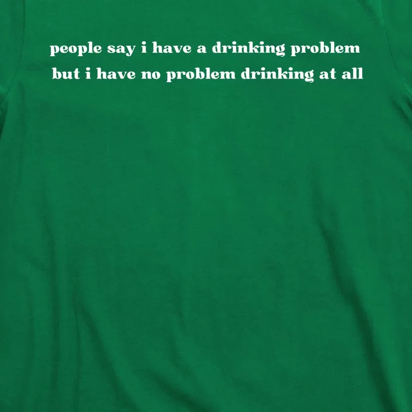 People Say I Have A Drinking Problem But I Have No Problem Drinking At All T-Shirt