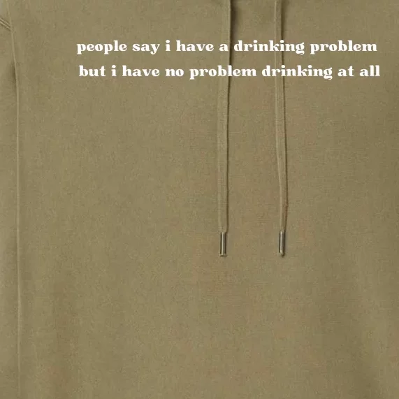 People Say I Have A Drinking Problem But I Have No Problem Drinking At All Premium Hoodie