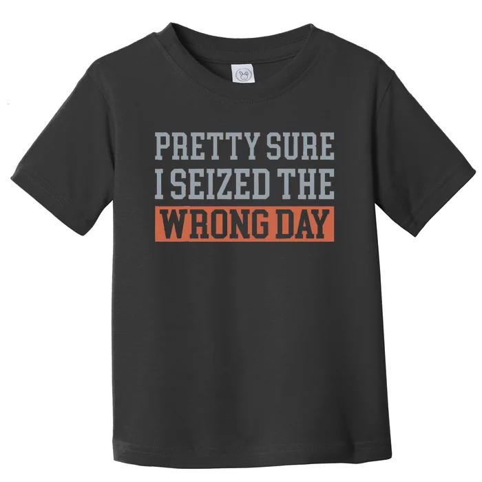 Pretty Sure I Seized The Wrong Day Funny Quote Toddler T-Shirt