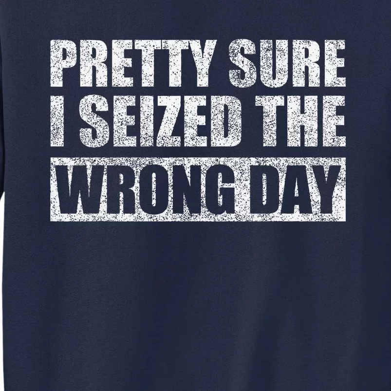 Pretty Sure I Seized The Wrong Day Funny Saying Tall Sweatshirt