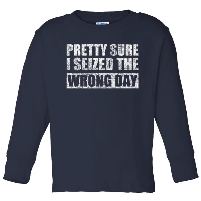 Pretty Sure I Seized The Wrong Day Funny Saying Toddler Long Sleeve Shirt