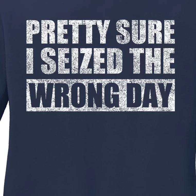 Pretty Sure I Seized The Wrong Day Funny Saying Ladies Long Sleeve Shirt