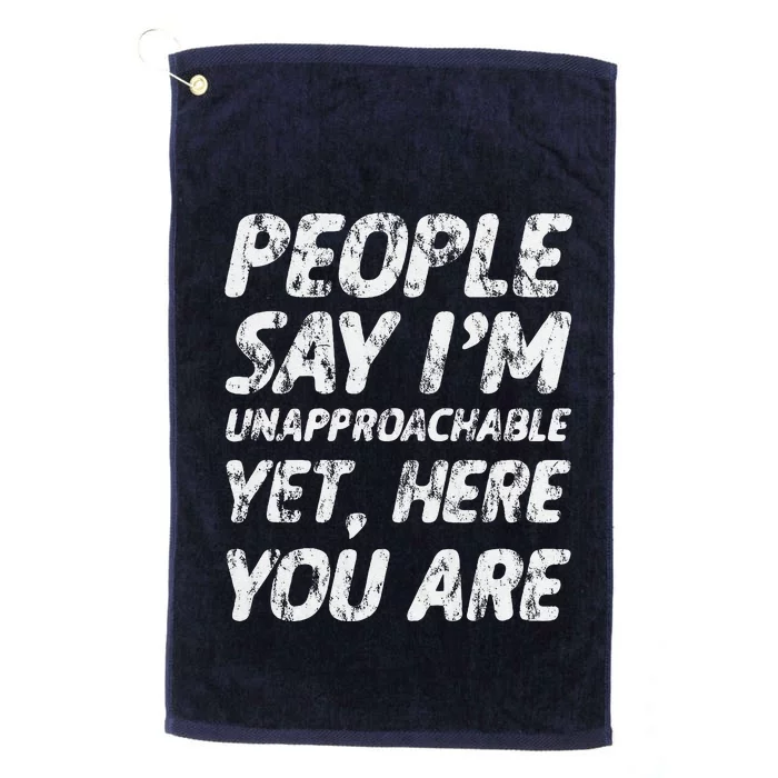 People Say IM Unapproachable Yet Here You Are Platinum Collection Golf Towel