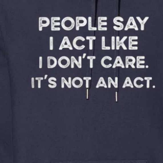 PEOPLE SAY I ACT LIKE I DONT CARE ITS NOT AN ACT Premium Hoodie