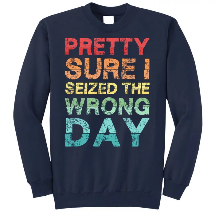 Pretty Sure I Seized The Wrong Day Tall Sweatshirt