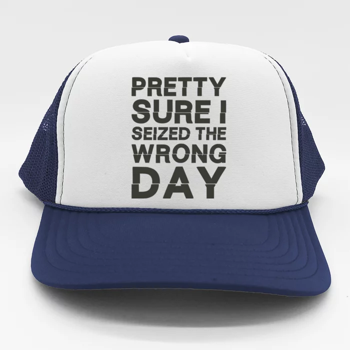 Pretty Sure I Seized The Wrong Day Trucker Hat