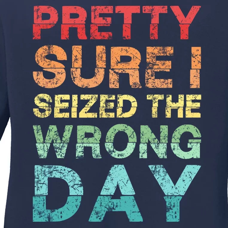 Pretty Sure I Seized The Wrong Day Ladies Long Sleeve Shirt