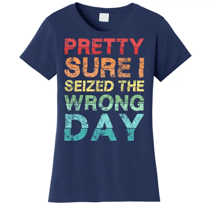 Pretty Sure I Seized The Wrong Day Women's T-Shirt