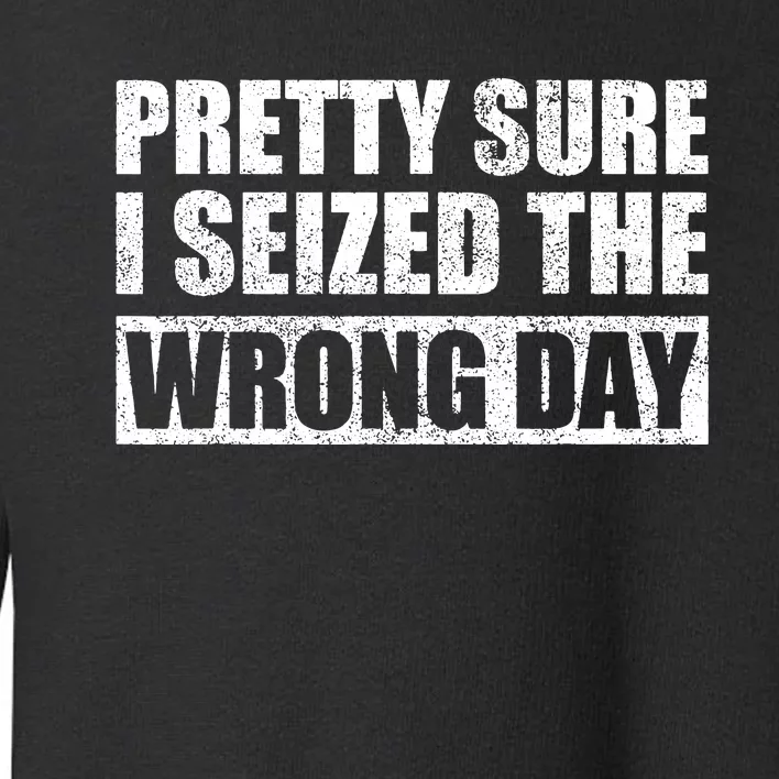 Pretty Sure I Seized The Wrong Day Funny Saying Toddler Sweatshirt