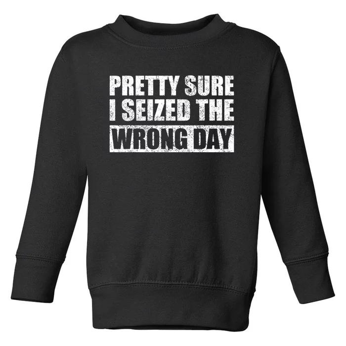 Pretty Sure I Seized The Wrong Day Funny Saying Toddler Sweatshirt