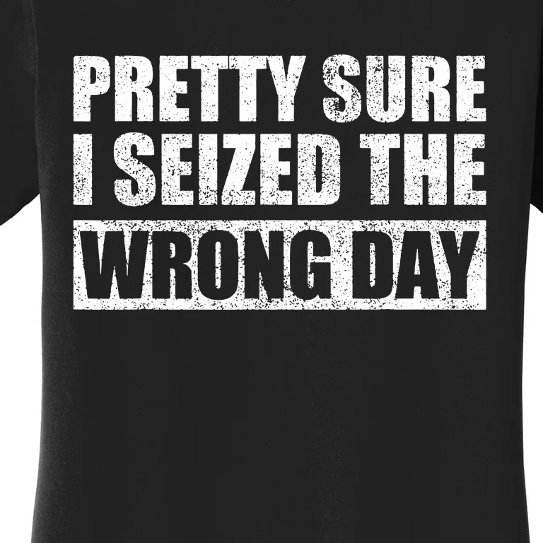 Pretty Sure I Seized The Wrong Day Funny Saying Women's T-Shirt