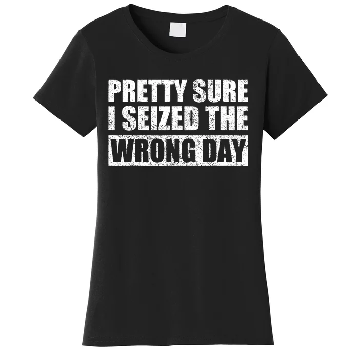 Pretty Sure I Seized The Wrong Day Funny Saying Women's T-Shirt