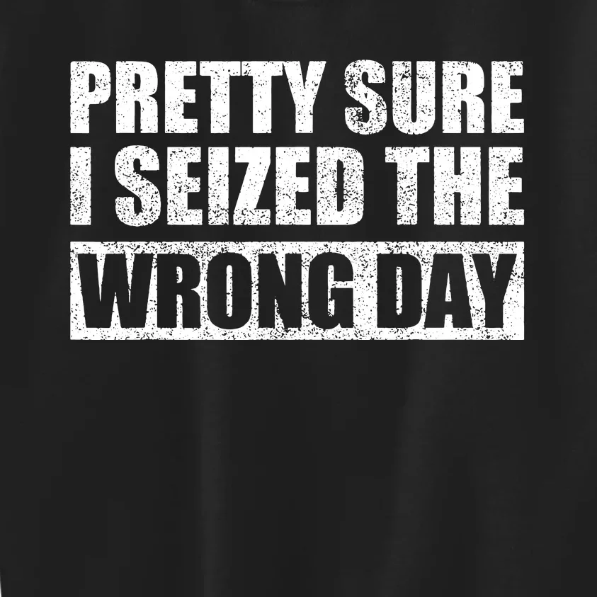 Pretty Sure I Seized The Wrong Day Funny Saying Kids Sweatshirt