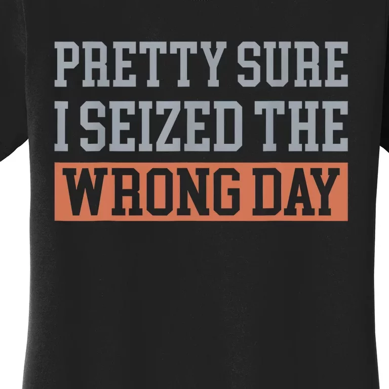 Pretty Sure I Seized The Wrong Day Funny Quote Women's T-Shirt