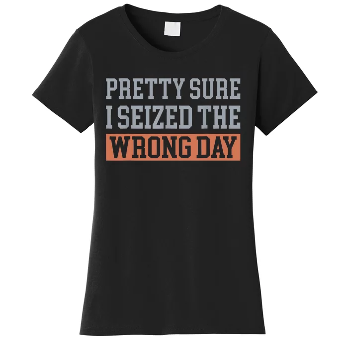 Pretty Sure I Seized The Wrong Day Funny Quote Women's T-Shirt