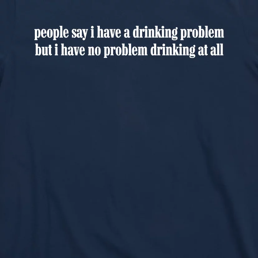 People Say I Have A Drinking Problem But I Have No Problem Drinking At All T-Shirt