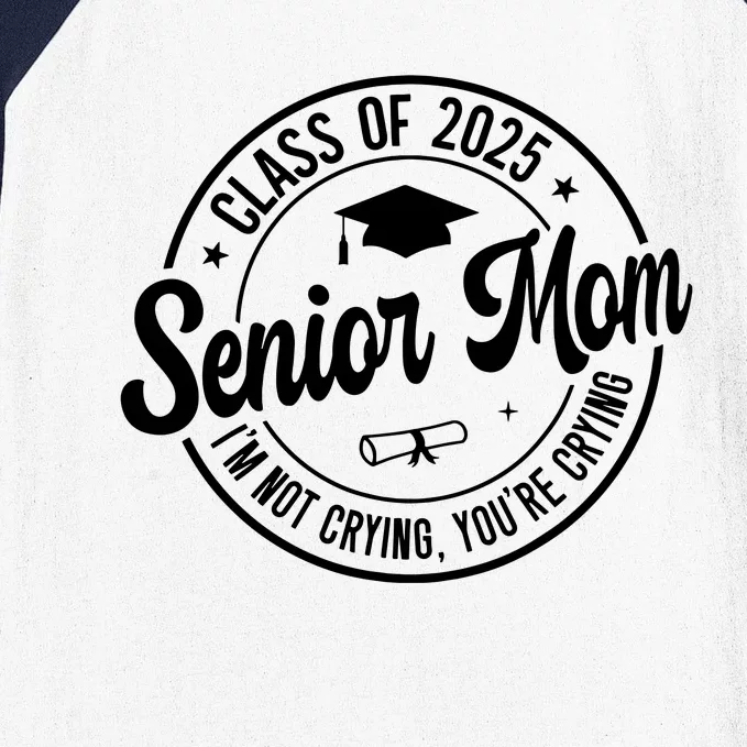 Proud Senior Mom Class Of 2025 Im Not Crying Youre Crying Baseball Sleeve Shirt