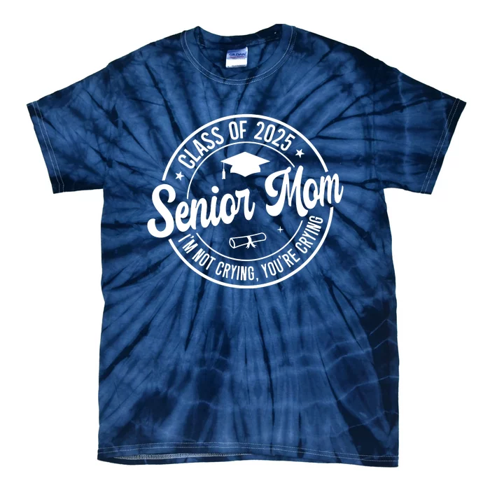 Proud Senior Mom Class Of 2025 Im Not Crying Youre Crying Tie-Dye T-Shirt