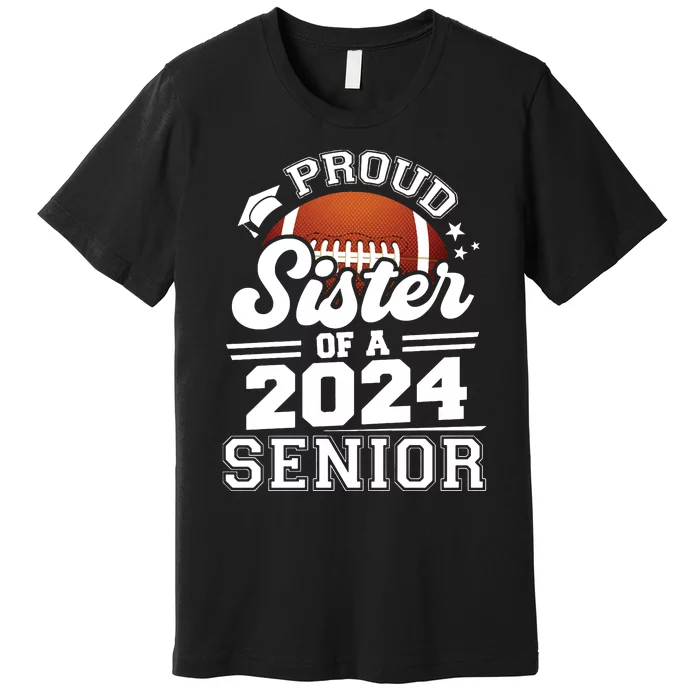 Proud Sister Of A 2024 Senior Graduate Football Grad 2024 Premium T-Shirt