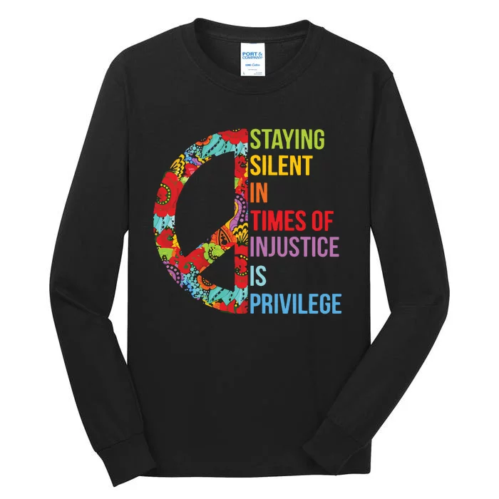 Peace Staying Silent In Times Of Injustice Is Privilege Tall Long Sleeve T-Shirt