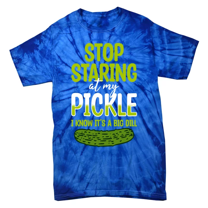 Pickles Stop Staring At My Pickle I Know ItS A Big Dill Meaningful Gift Tie-Dye T-Shirt