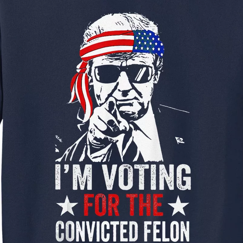 Pro Trump 2024 Patriotic IM Voting Convicted Felon Tall Sweatshirt