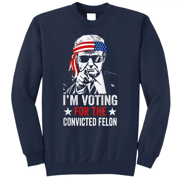 Pro Trump 2024 Patriotic IM Voting Convicted Felon Tall Sweatshirt