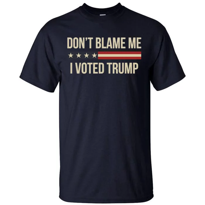 Pro Trump 2024 DonT Blame Me I Voted Trump Tall T-Shirt