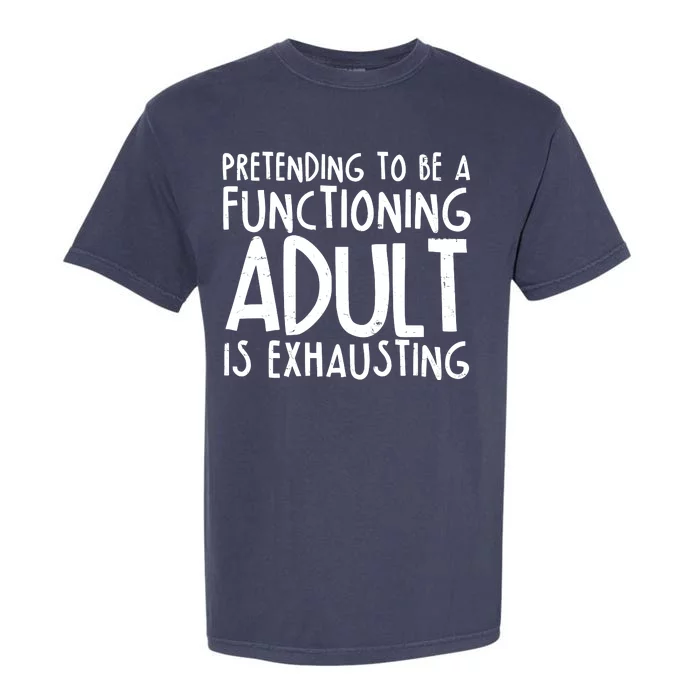 Pretending To A Functioning Adult Is Exhausting Garment-Dyed Heavyweight T-Shirt