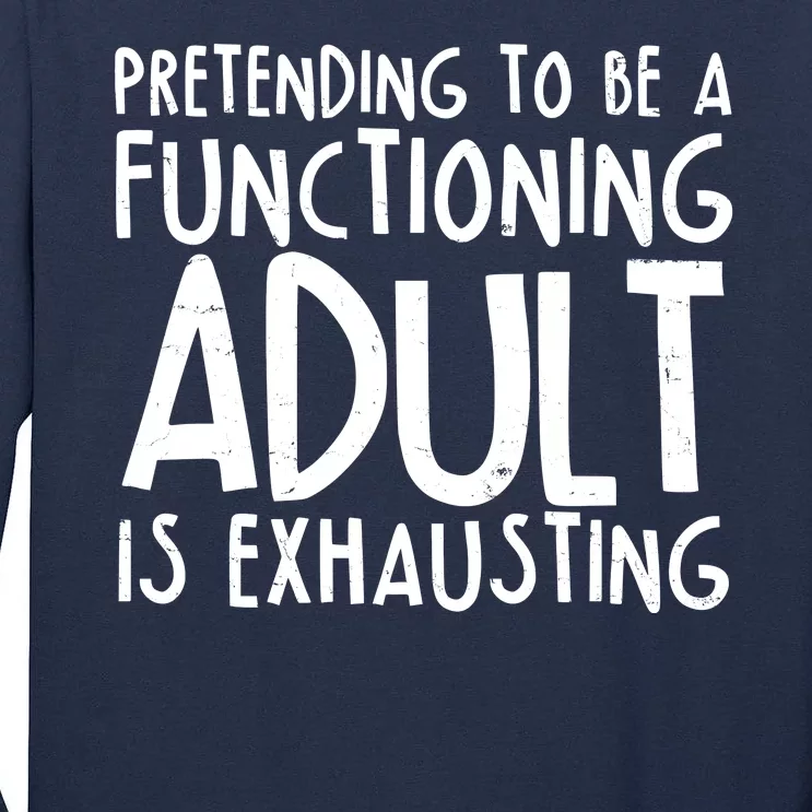 Pretending To A Functioning Adult Is Exhausting Tall Long Sleeve T-Shirt