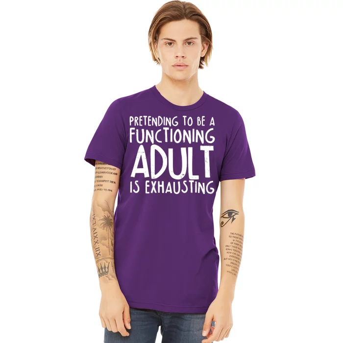 Pretending To A Functioning Adult Is Exhausting Premium T-Shirt