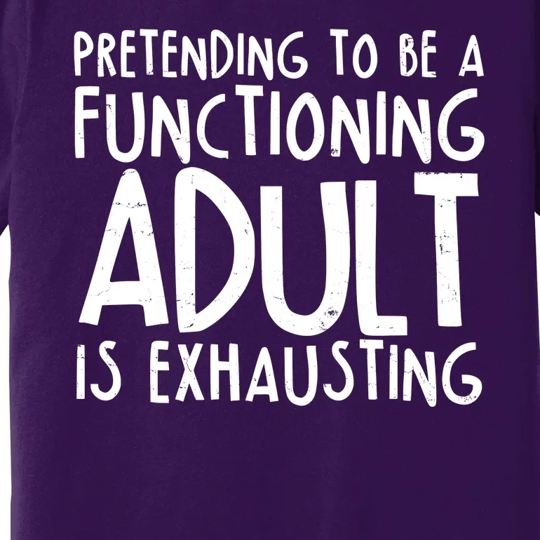 Pretending To A Functioning Adult Is Exhausting Premium T-Shirt