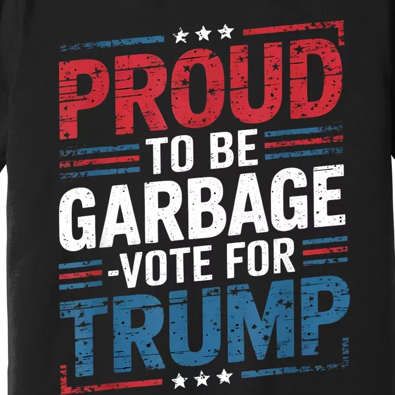 Proud To Be Garbage Vote Trump President Trump 2024 Election Premium T-Shirt