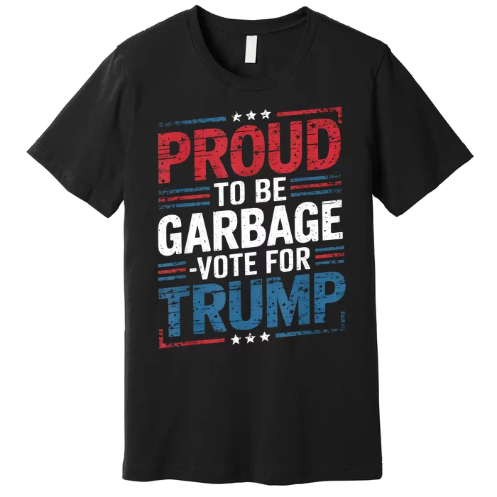 Proud To Be Garbage Vote Trump President Trump 2024 Election Premium T-Shirt